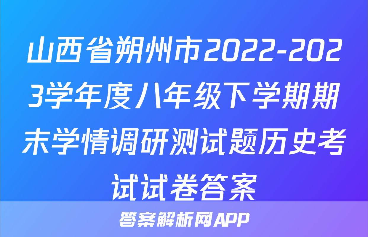 山西省朔州市2022-2023学年度八年级下学期期末学情调研测试题历史考试试卷答案