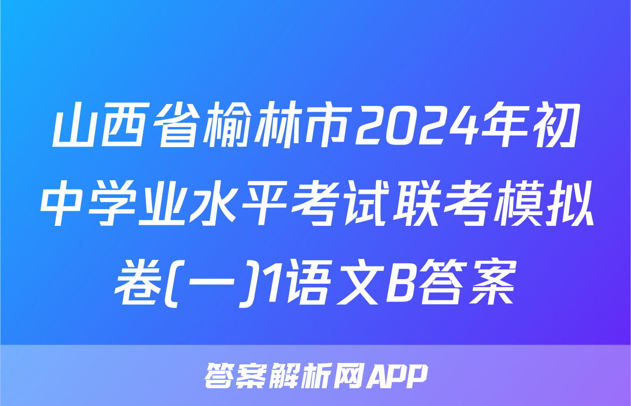 山西省榆林市2024年初中学业水平考试联考模拟卷(一)1语文B答案