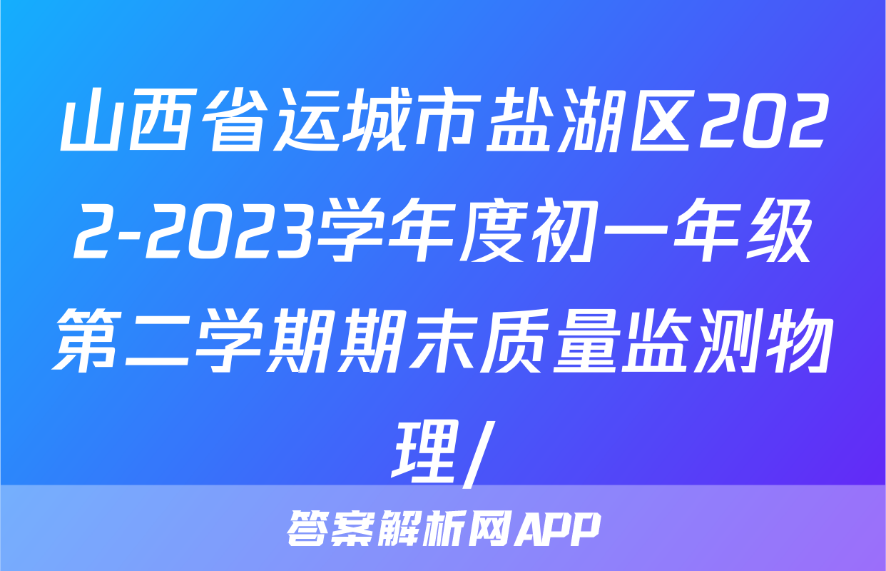 山西省运城市盐湖区2022-2023学年度初一年级第二学期期末质量监测物理/