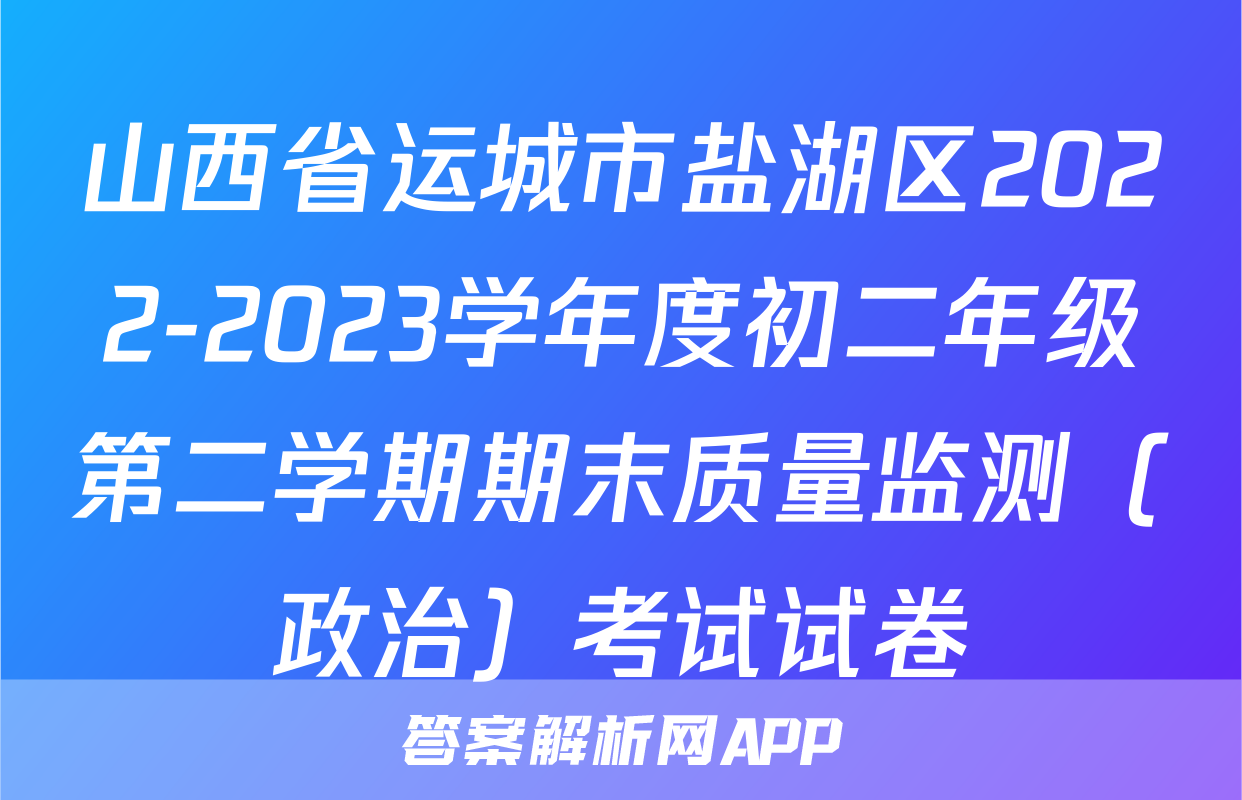 山西省运城市盐湖区2022-2023学年度初二年级第二学期期末质量监测（政治）考试试卷