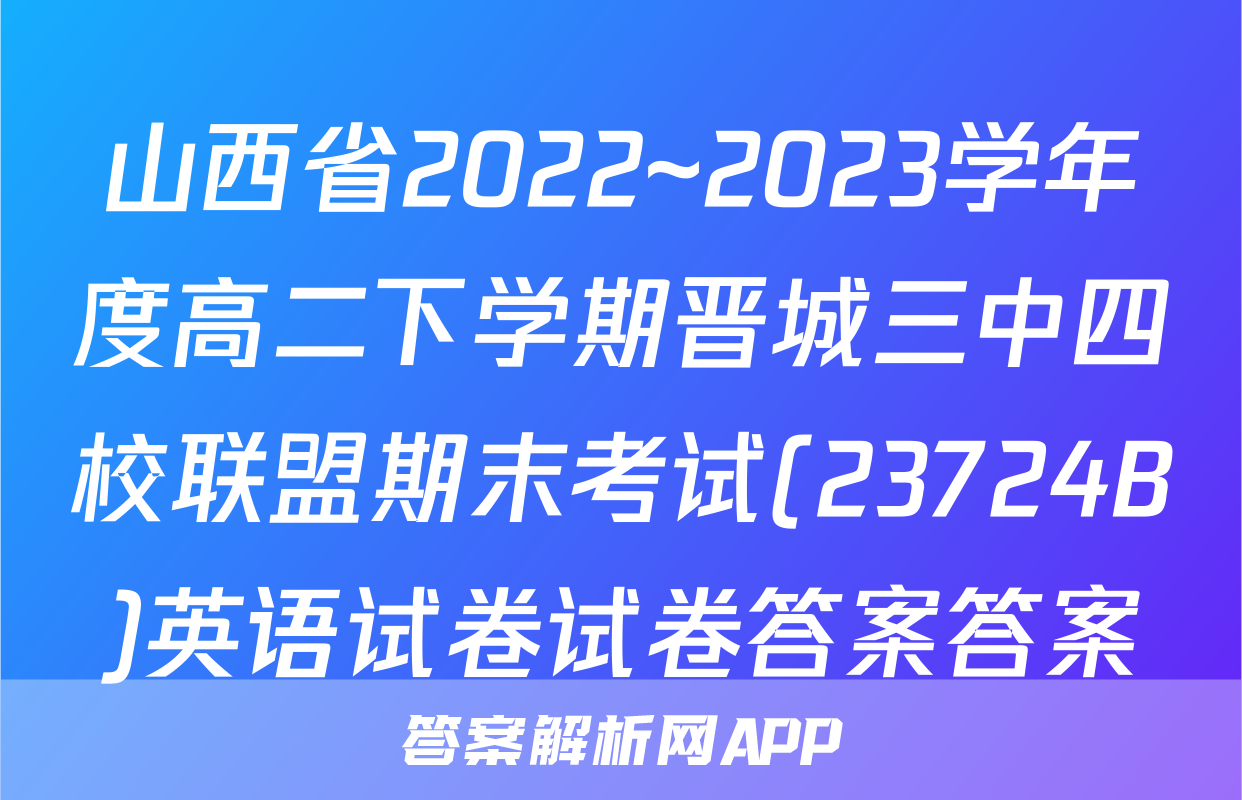 山西省2022~2023学年度高二下学期晋城三中四校联盟期末考试(23724B)英语试卷试卷答案答案