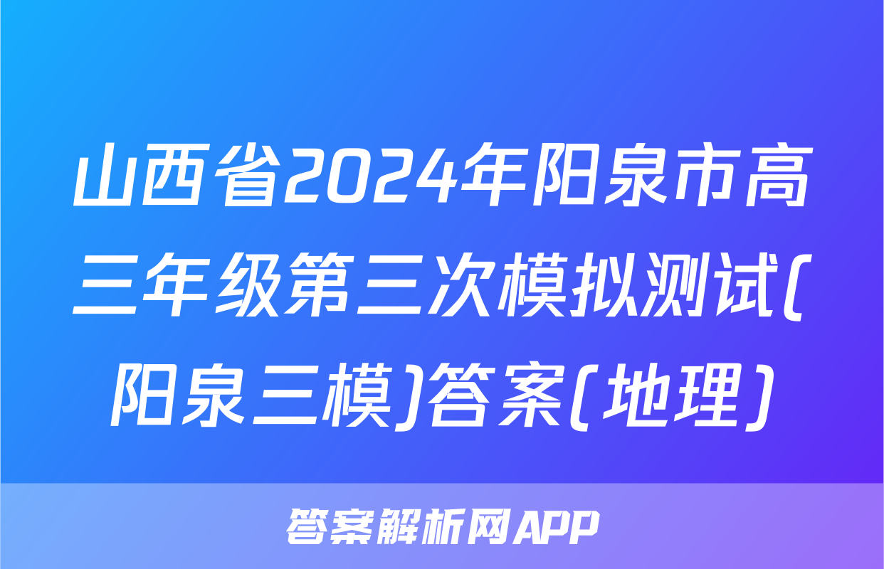 山西省2024年阳泉市高三年级第三次模拟测试(阳泉三模)答案(地理)