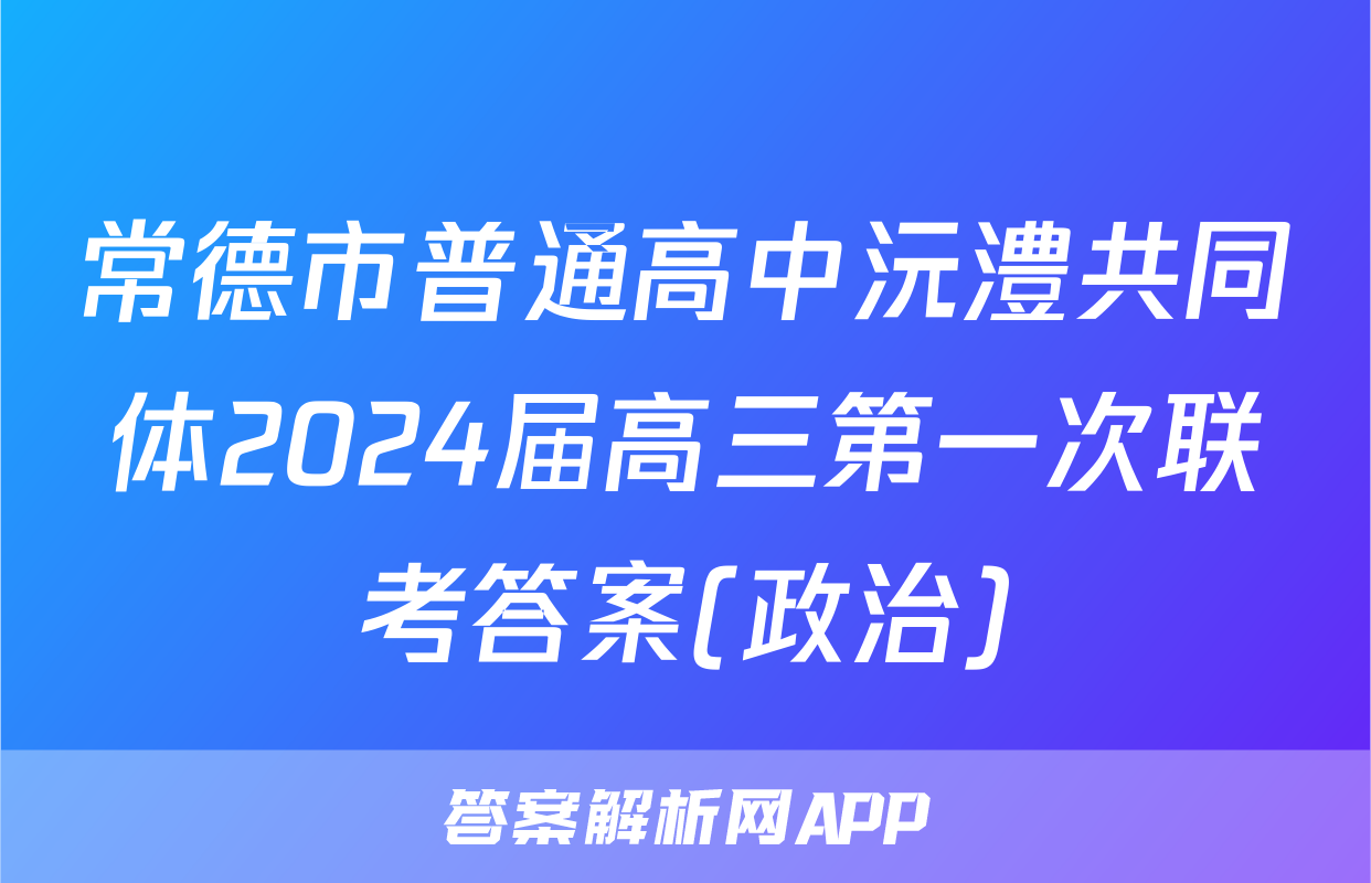 常德市普通高中沅澧共同体2024届高三第一次联考答案(政治)
