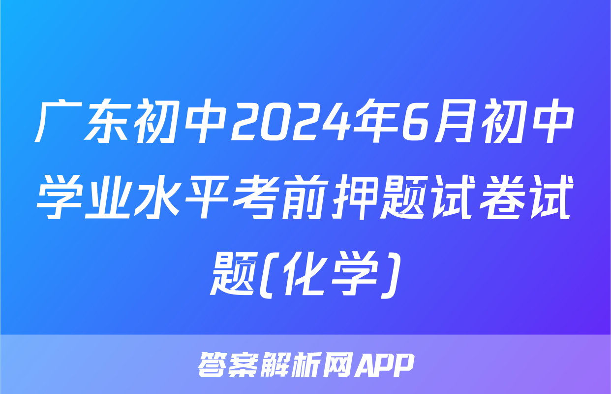 广东初中2024年6月初中学业水平考前押题试卷试题(化学)