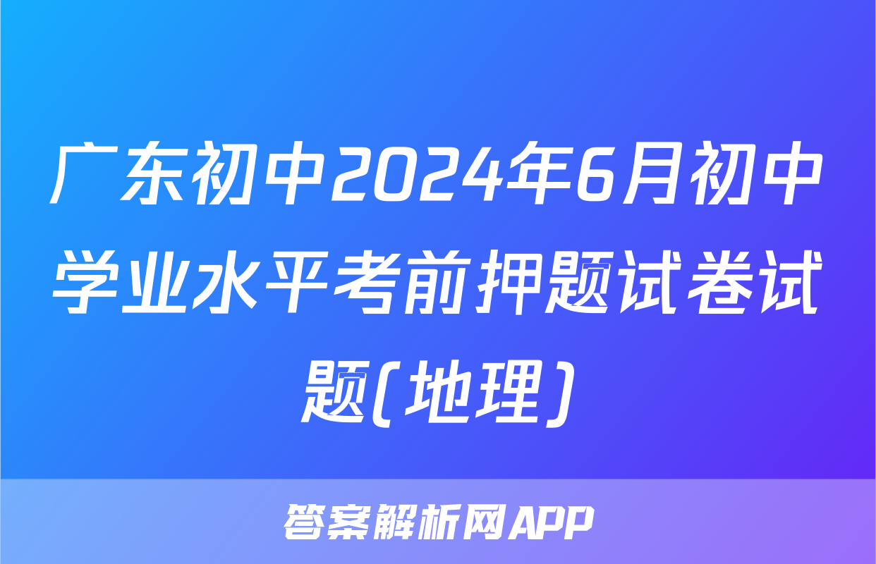 广东初中2024年6月初中学业水平考前押题试卷试题(地理)