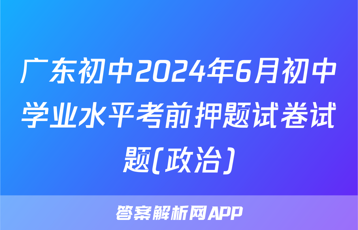 广东初中2024年6月初中学业水平考前押题试卷试题(政治)