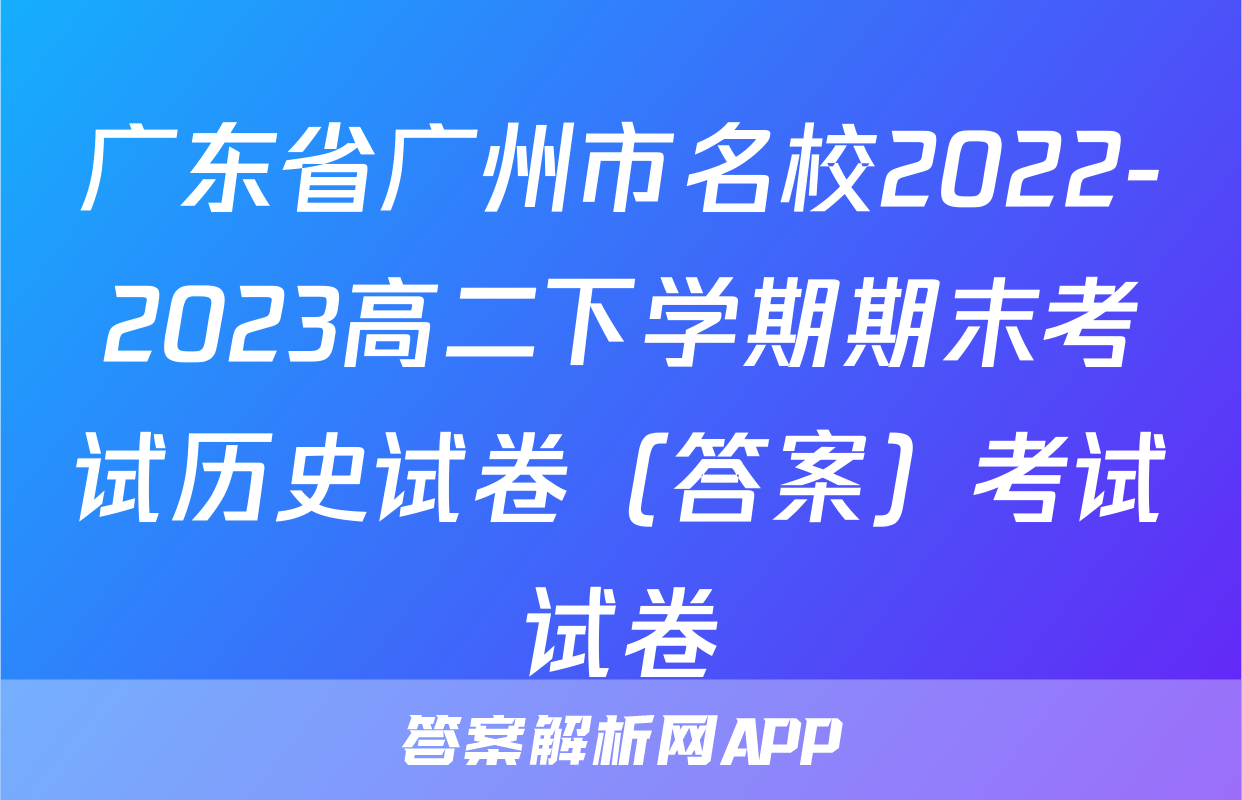 广东省广州市名校2022-2023高二下学期期末考试历史试卷（答案）考试试卷