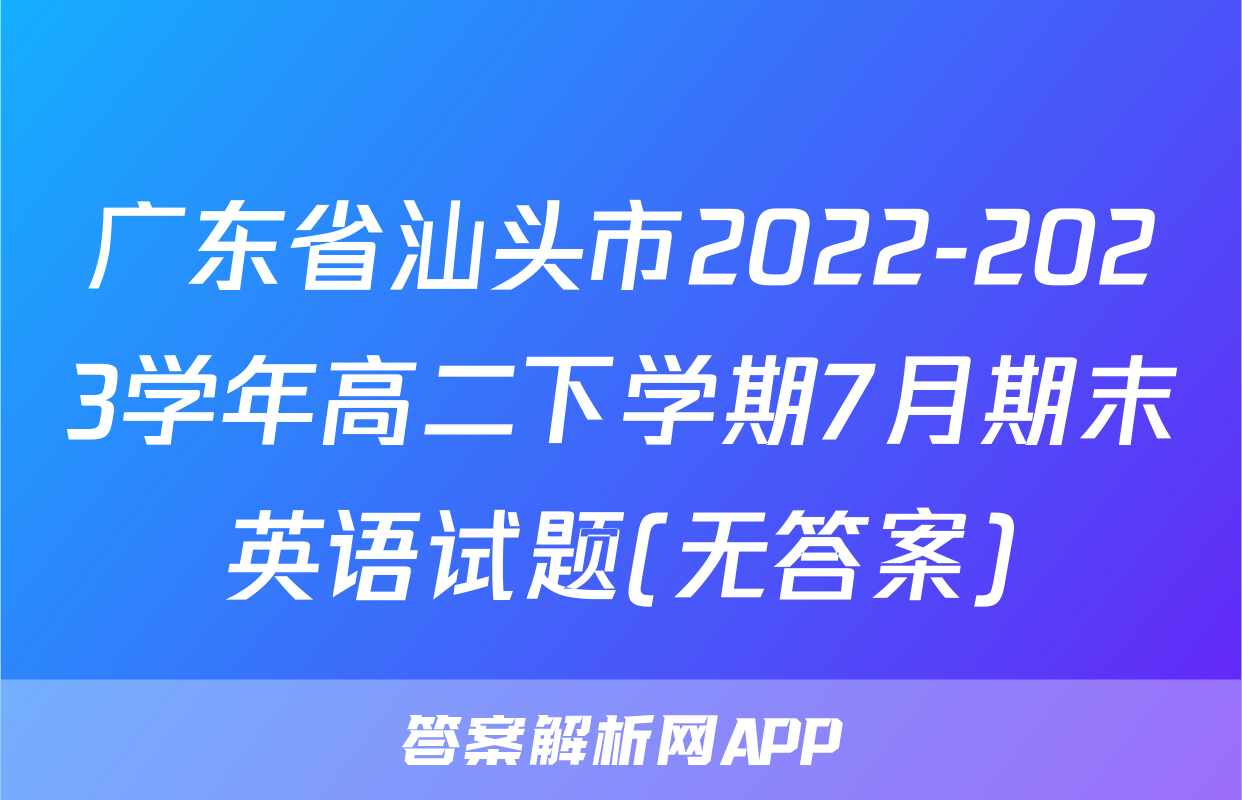 广东省汕头市2022-2023学年高二下学期7月期末英语试题(无答案)