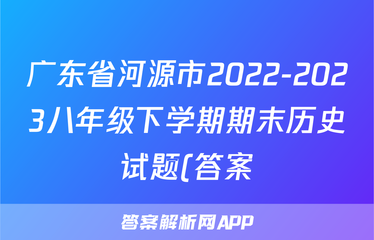 广东省河源市2022-2023八年级下学期期末历史试题(答案)考试试卷