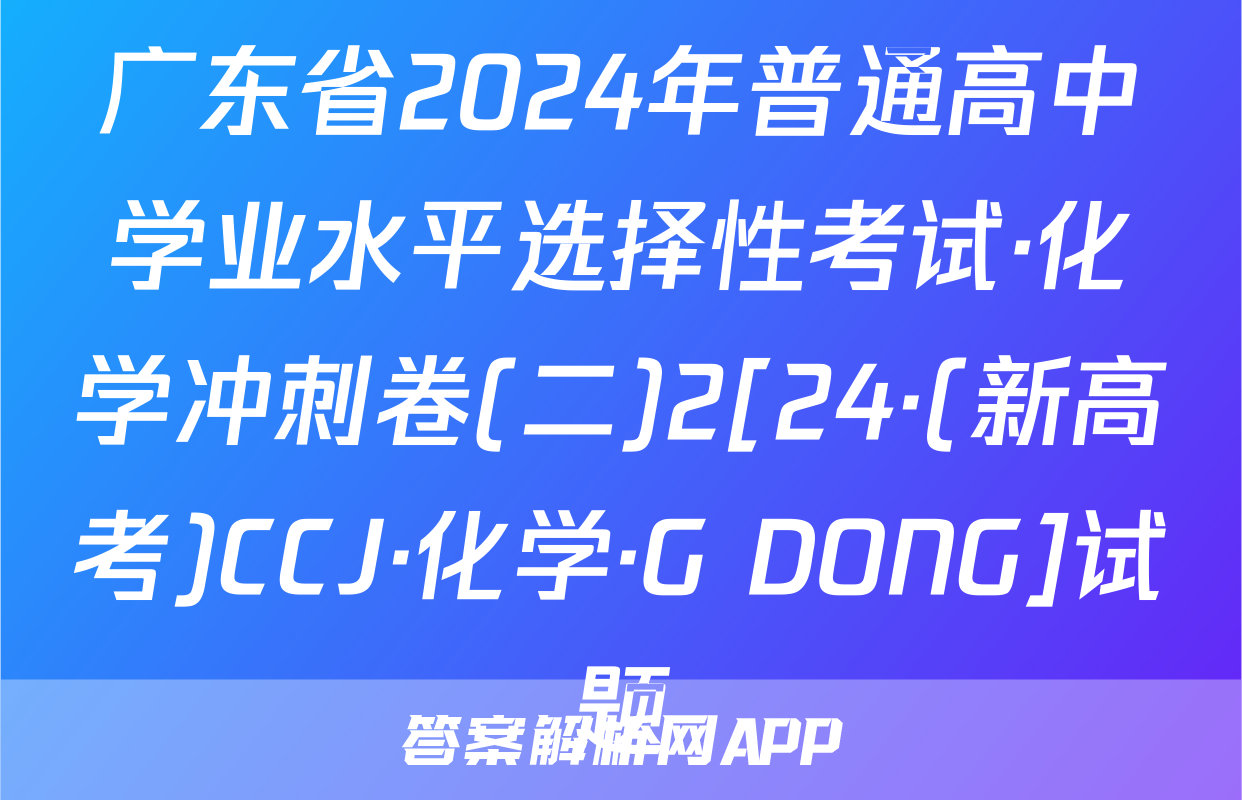 广东省2024年普通高中学业水平选择性考试·化学冲刺卷(二)2[24·(新高考)CCJ·化学·G DONG]试题