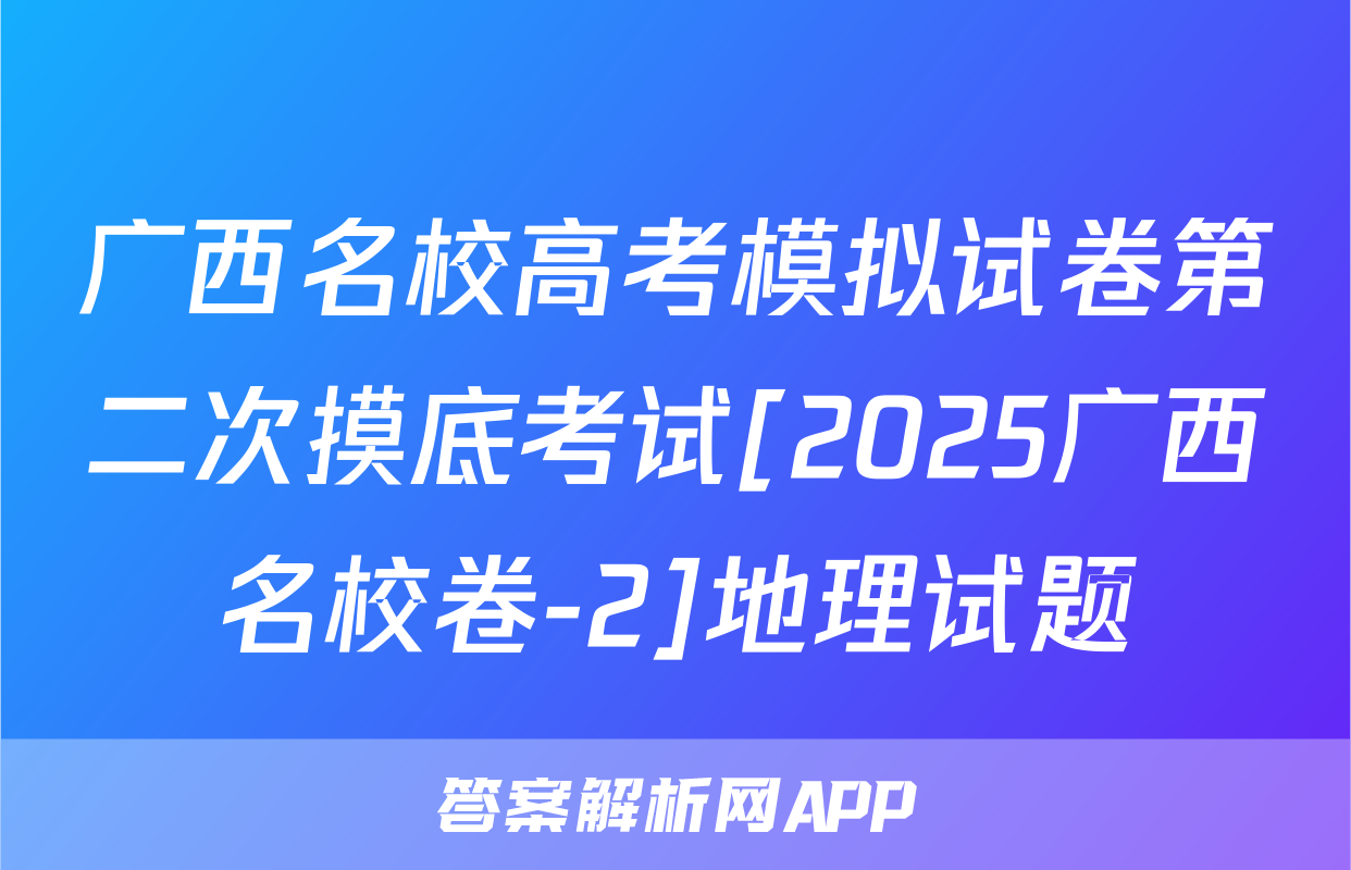 广西名校高考模拟试卷第二次摸底考试[2025广西名校卷-2]地理试题