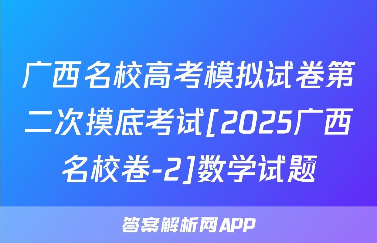 广西名校高考模拟试卷第二次摸底考试[2025广西名校卷-2]数学试题