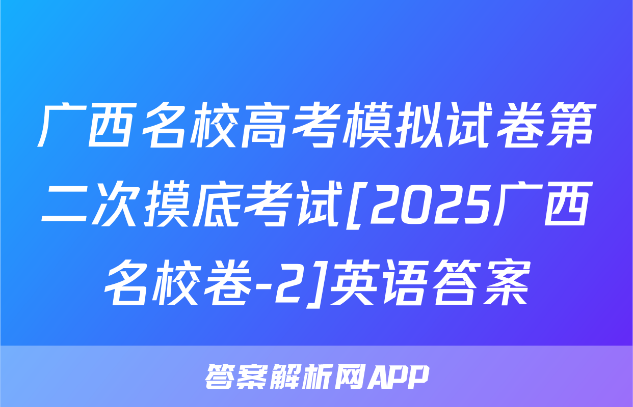 广西名校高考模拟试卷第二次摸底考试[2025广西名校卷-2]英语答案