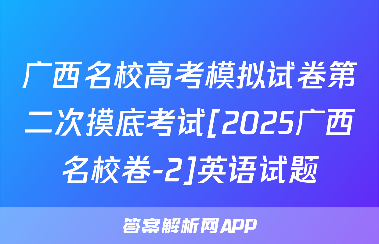 广西名校高考模拟试卷第二次摸底考试[2025广西名校卷-2]英语试题