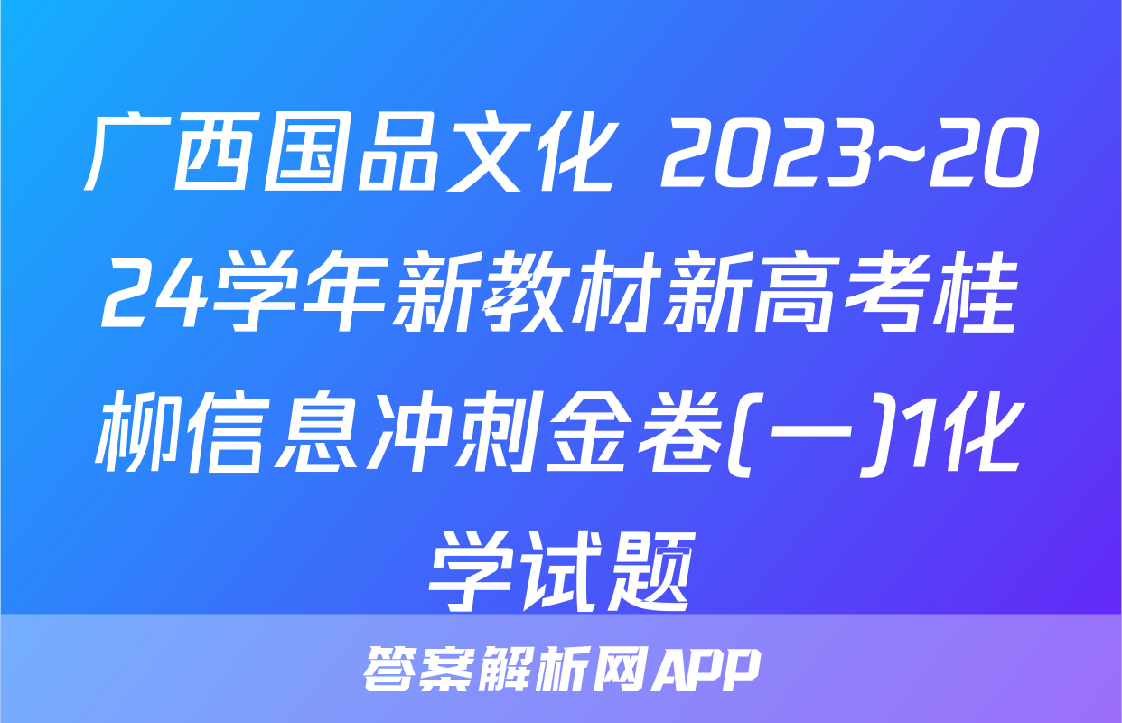 广西国品文化 2023~2024学年新教材新高考桂柳信息冲刺金卷(一)1化学试题