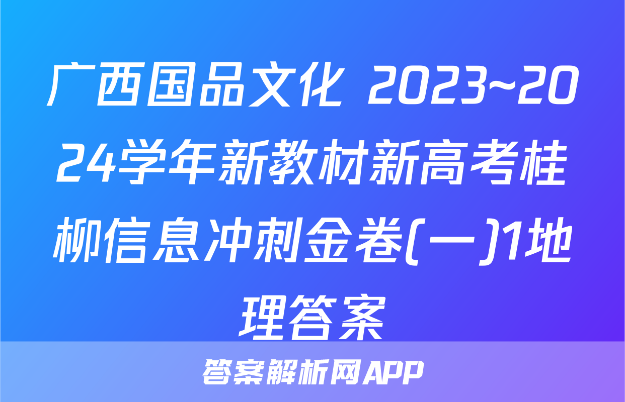 广西国品文化 2023~2024学年新教材新高考桂柳信息冲刺金卷(一)1地理答案