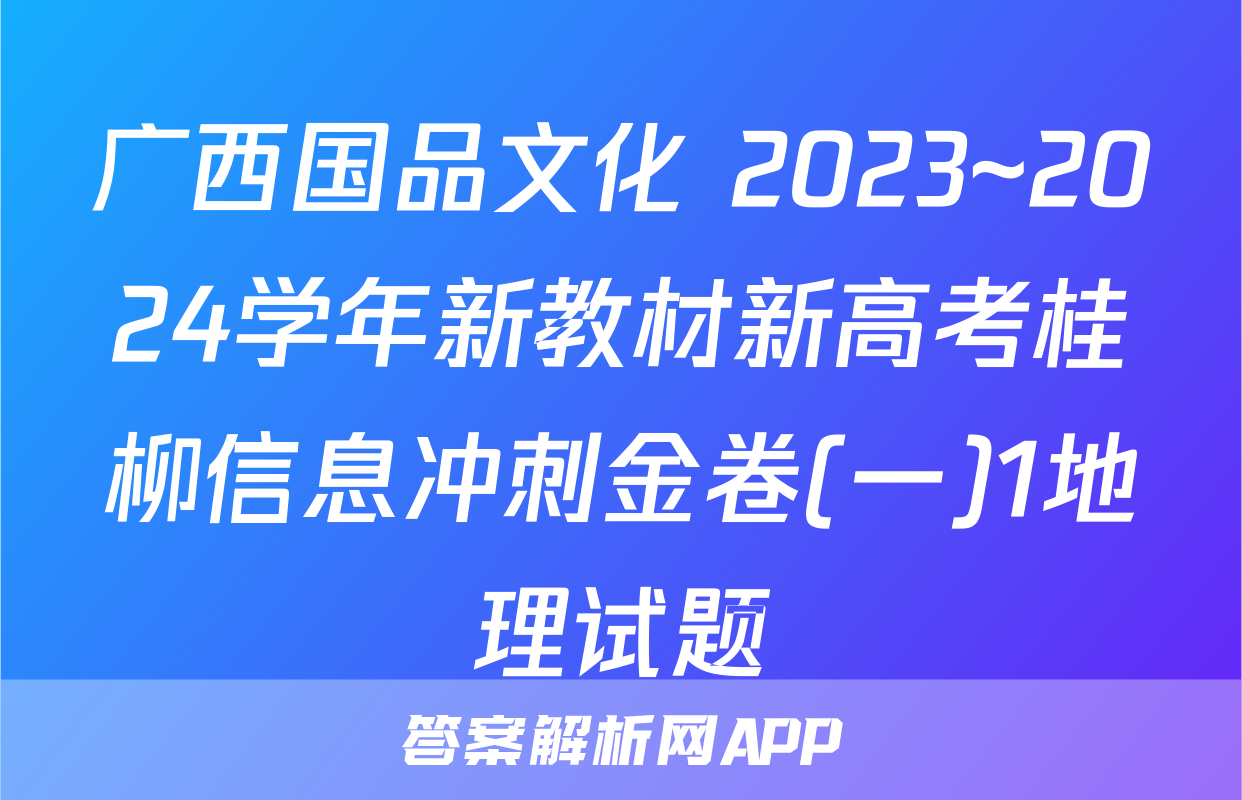 广西国品文化 2023~2024学年新教材新高考桂柳信息冲刺金卷(一)1地理试题