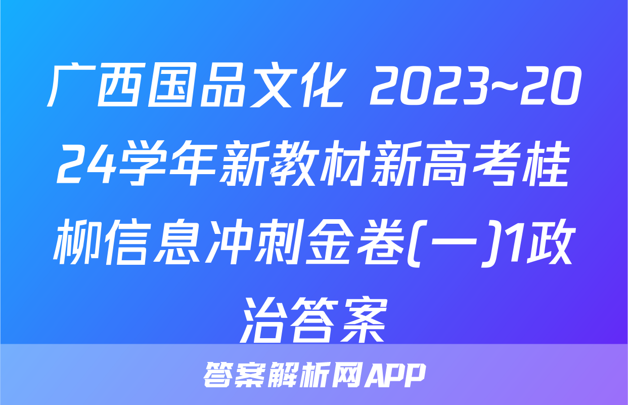 广西国品文化 2023~2024学年新教材新高考桂柳信息冲刺金卷(一)1政治答案