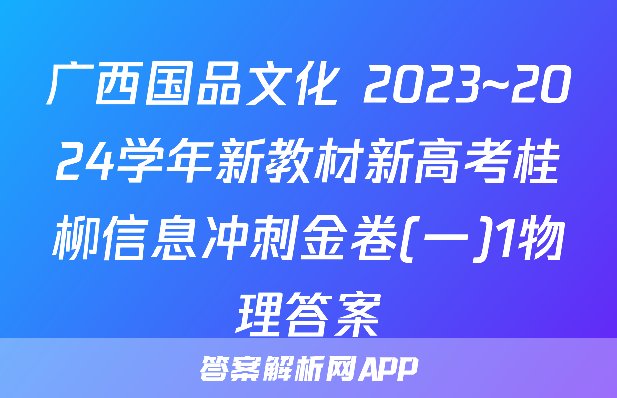 广西国品文化 2023~2024学年新教材新高考桂柳信息冲刺金卷(一)1物理答案