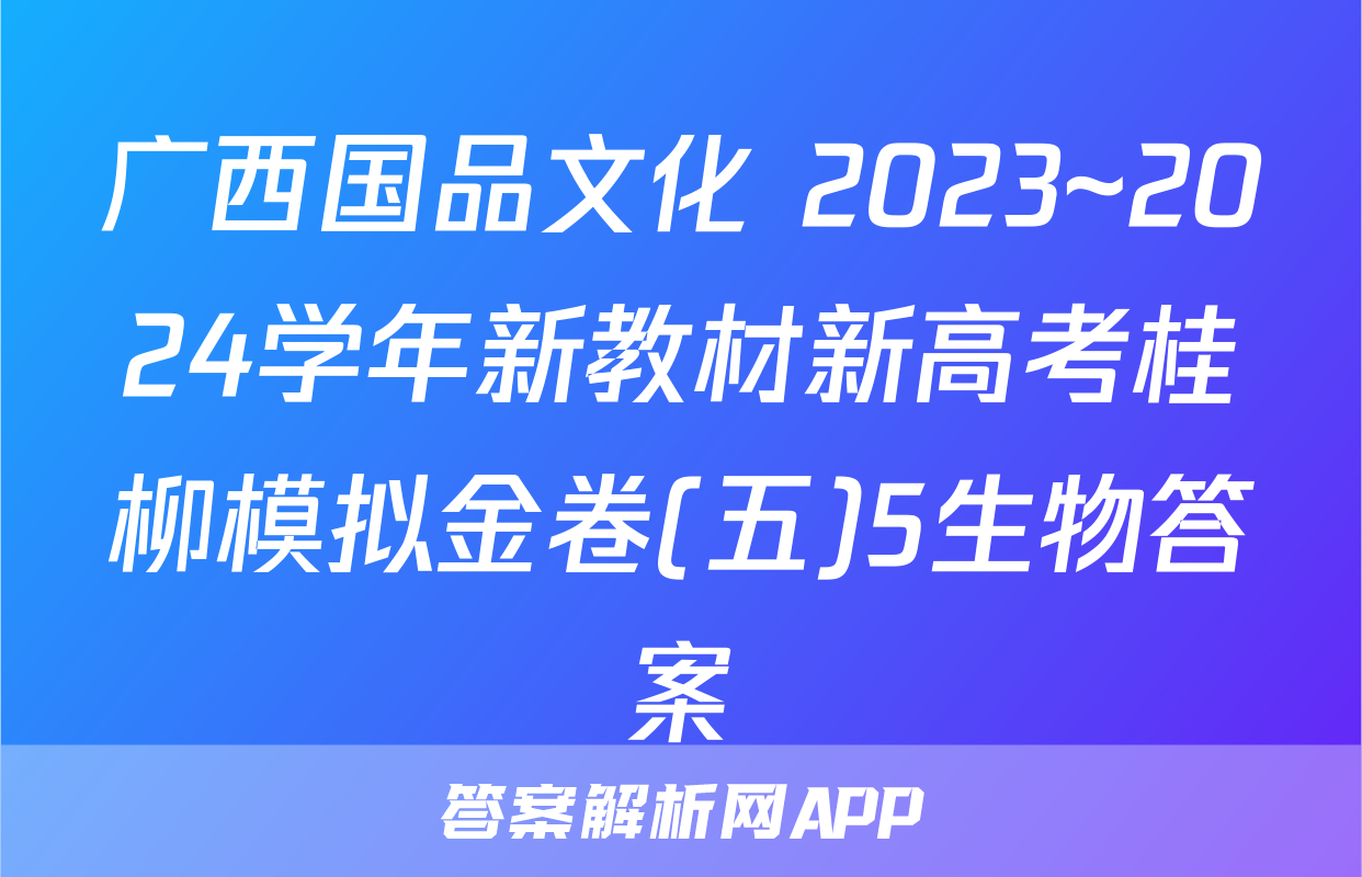 广西国品文化 2023~2024学年新教材新高考桂柳模拟金卷(五)5生物答案