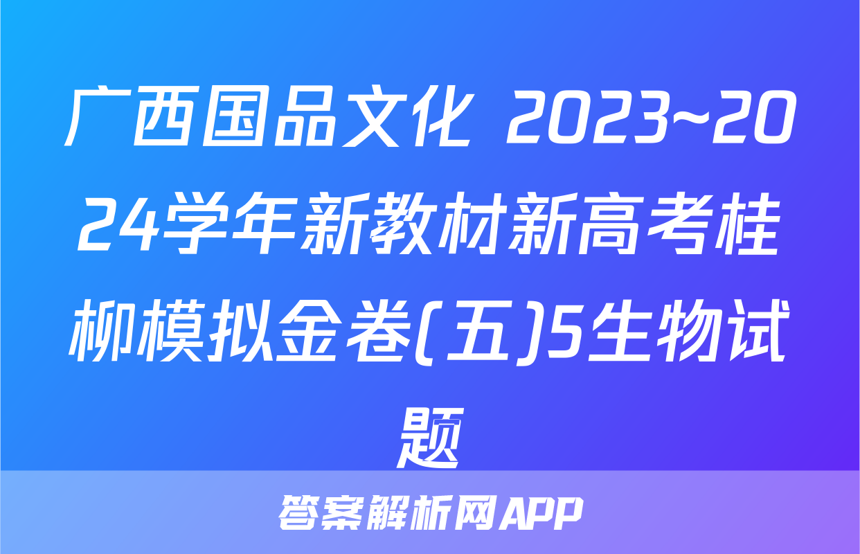 广西国品文化 2023~2024学年新教材新高考桂柳模拟金卷(五)5生物试题