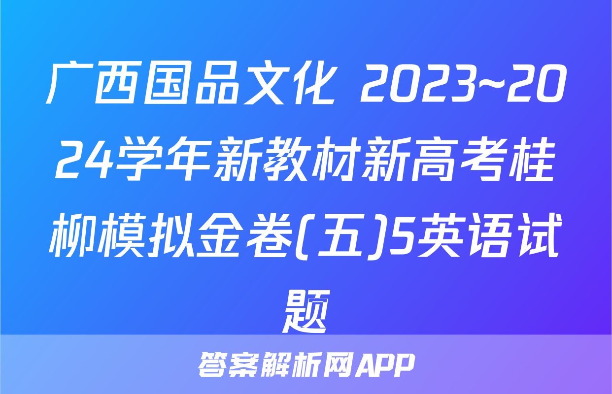 广西国品文化 2023~2024学年新教材新高考桂柳模拟金卷(五)5英语试题