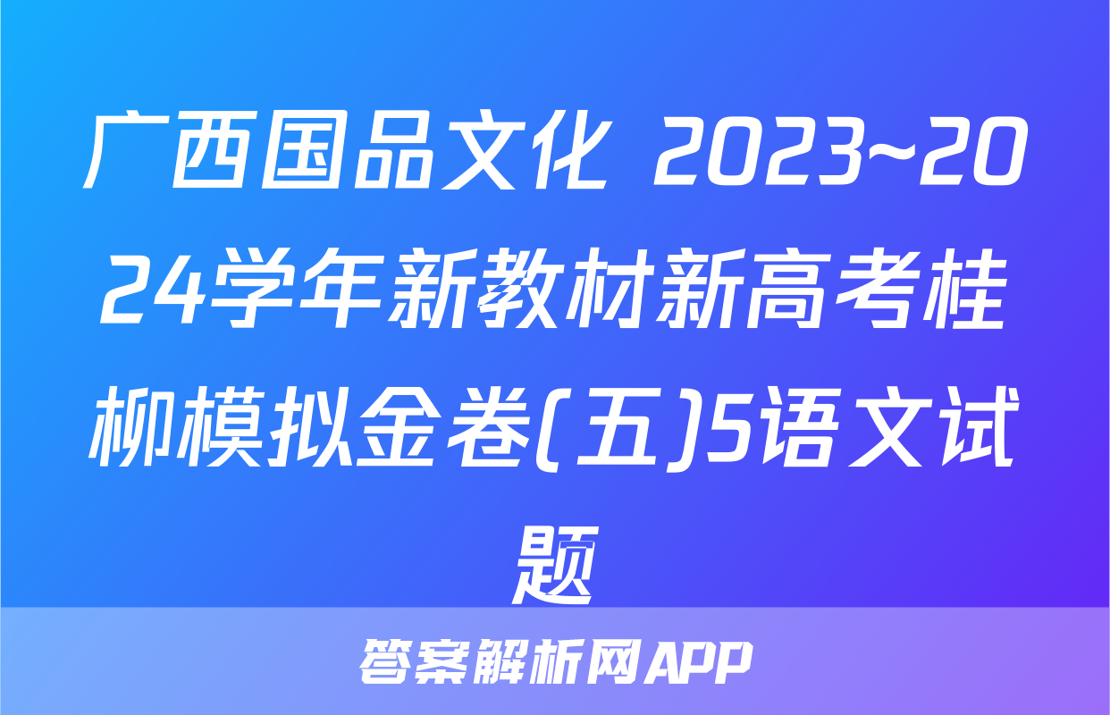 广西国品文化 2023~2024学年新教材新高考桂柳模拟金卷(五)5语文试题