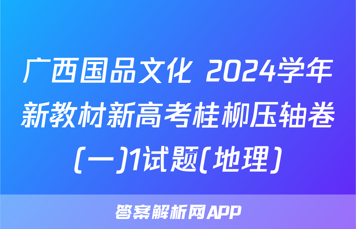 广西国品文化 2024学年新教材新高考桂柳压轴卷(一)1试题(地理)