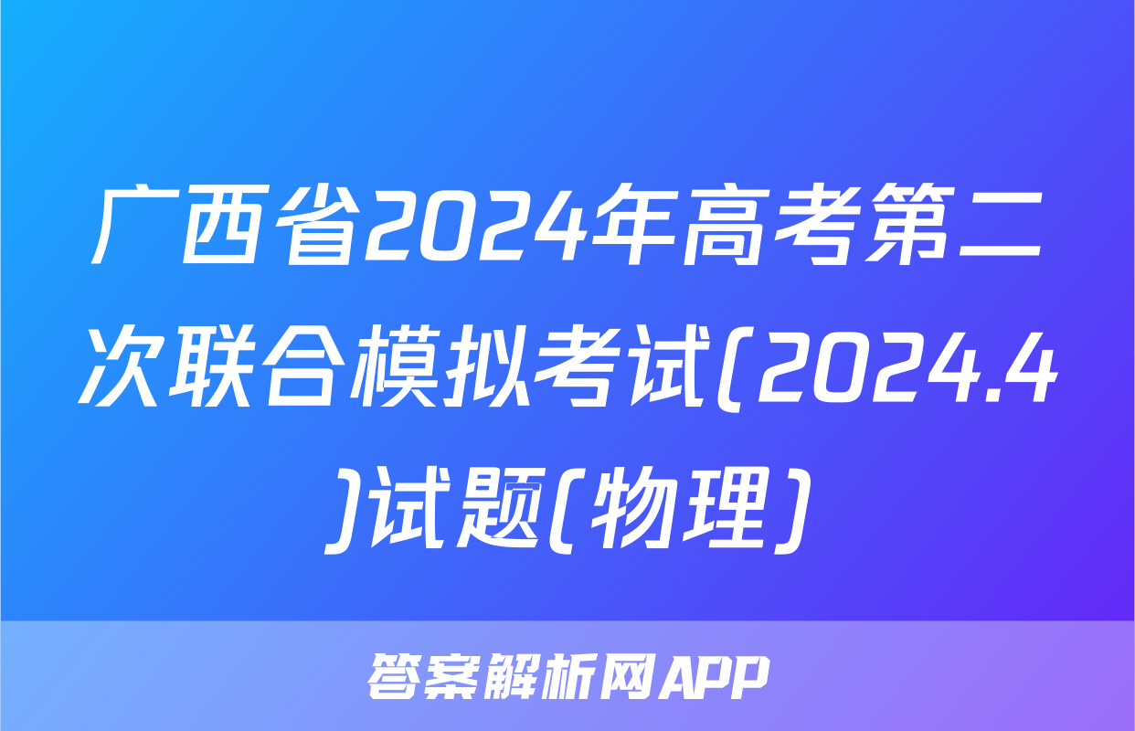 广西省2024年高考第二次联合模拟考试(2024.4)试题(物理)