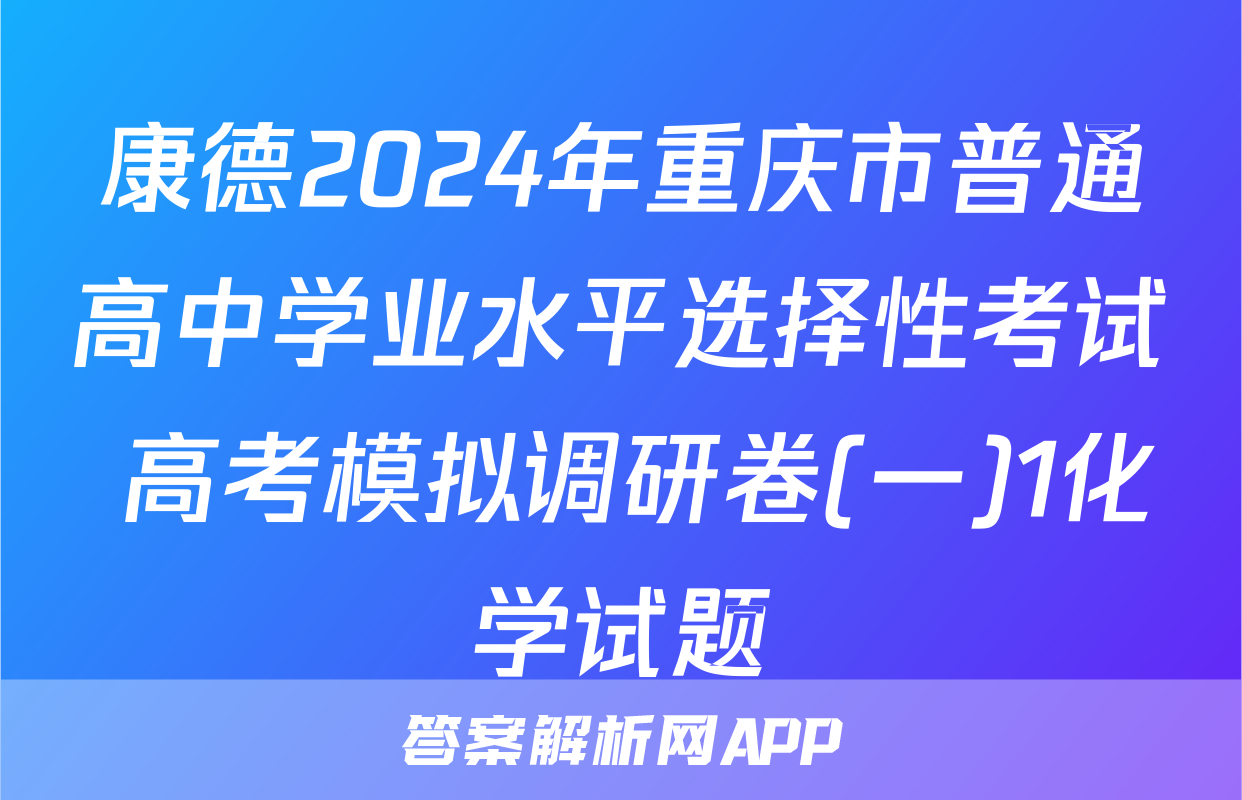 康德2024年重庆市普通高中学业水平选择性考试 高考模拟调研卷(一)1化学试题