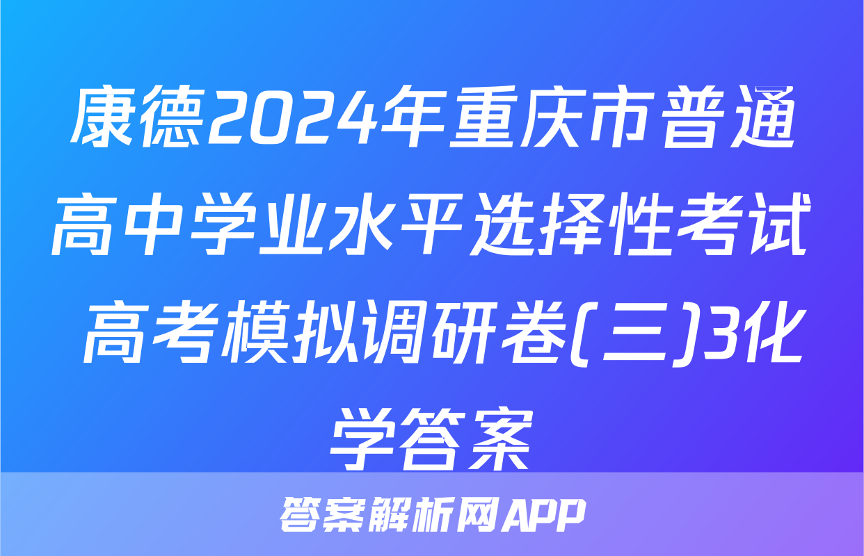 康德2024年重庆市普通高中学业水平选择性考试 高考模拟调研卷(三)3化学答案