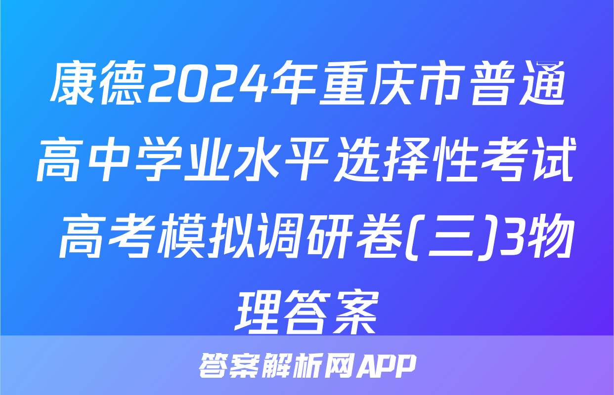 康德2024年重庆市普通高中学业水平选择性考试 高考模拟调研卷(三)3物理答案