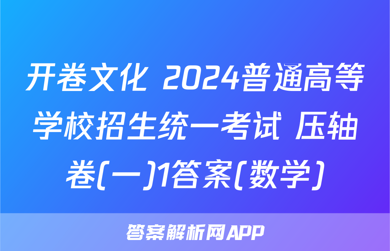 开卷文化 2024普通高等学校招生统一考试 压轴卷(一)1答案(数学)