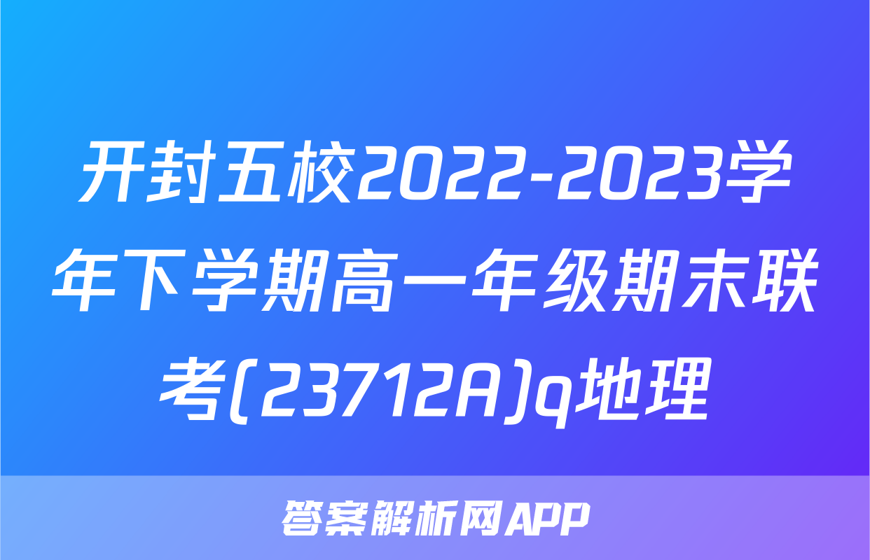 开封五校2022-2023学年下学期高一年级期末联考(23712A)q地理