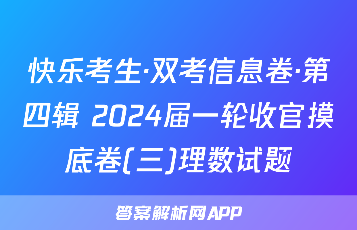 快乐考生·双考信息卷·第四辑 2024届一轮收官摸底卷(三)理数试题