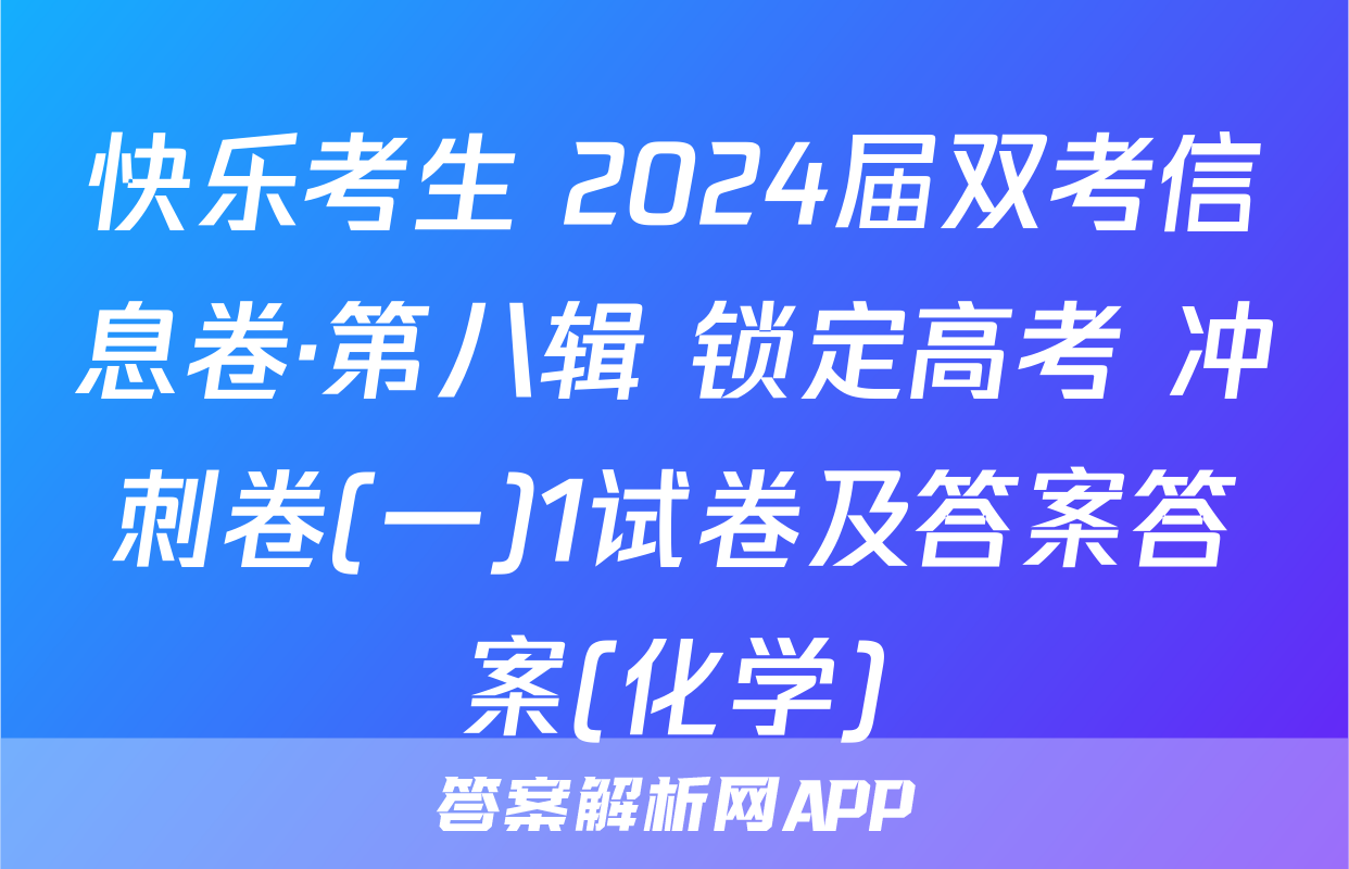 快乐考生 2024届双考信息卷·第八辑 锁定高考 冲刺卷(一)1试卷及答案答案(化学)