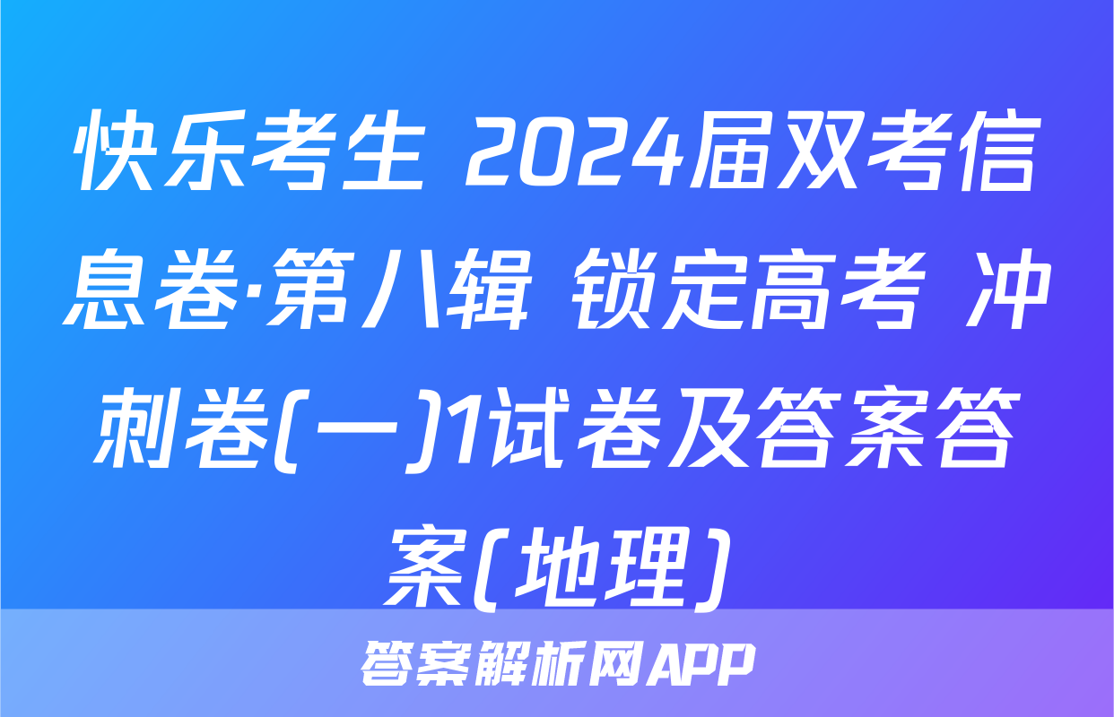 快乐考生 2024届双考信息卷·第八辑 锁定高考 冲刺卷(一)1试卷及答案答案(地理)