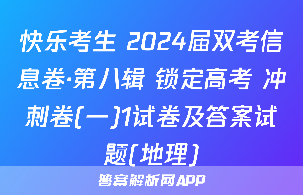 快乐考生 2024届双考信息卷·第八辑 锁定高考 冲刺卷(一)1试卷及答案试题(地理)