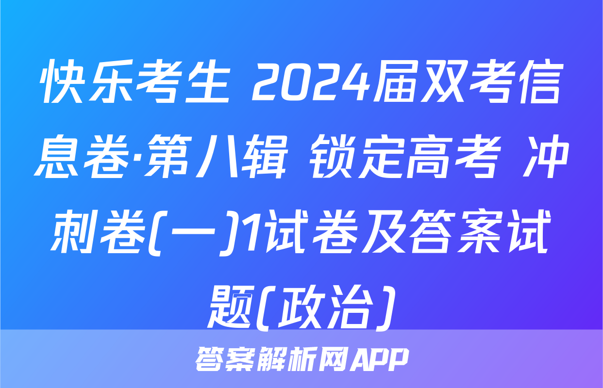 快乐考生 2024届双考信息卷·第八辑 锁定高考 冲刺卷(一)1试卷及答案试题(政治)