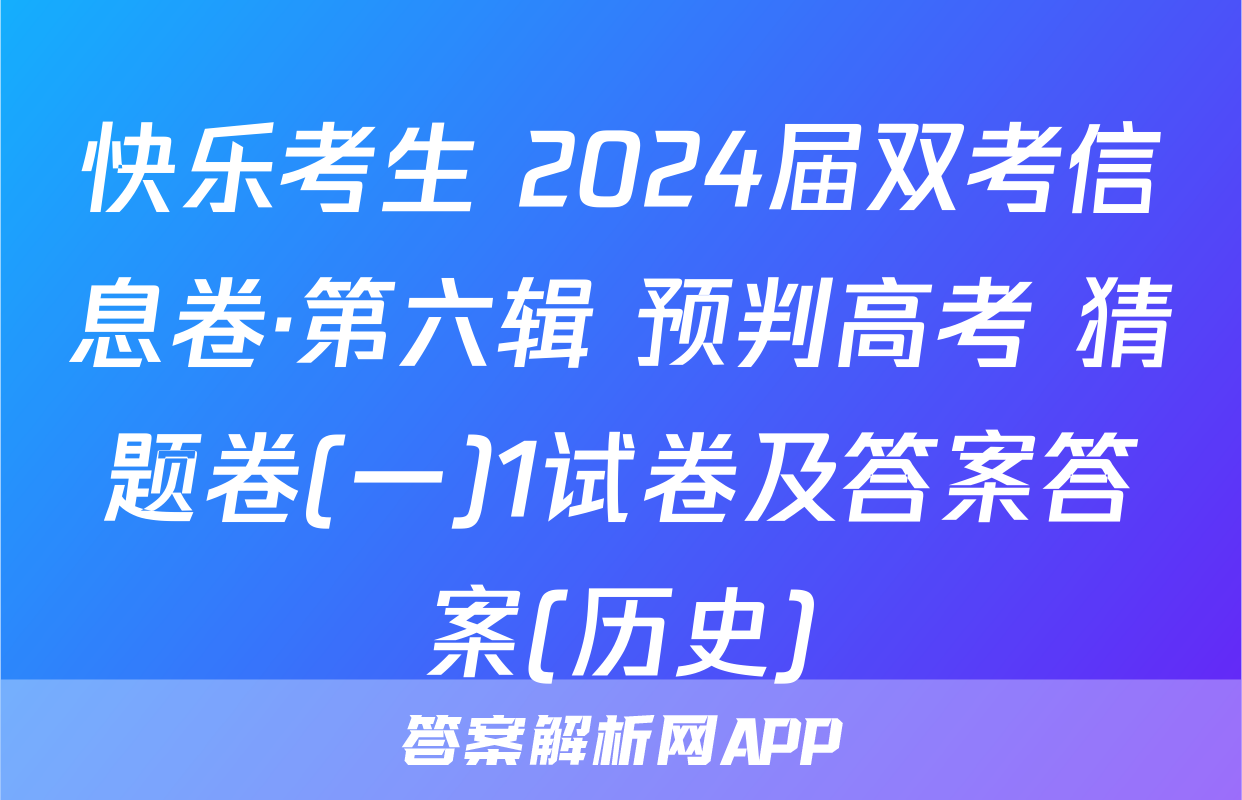 快乐考生 2024届双考信息卷·第六辑 预判高考 猜题卷(一)1试卷及答案答案(历史)