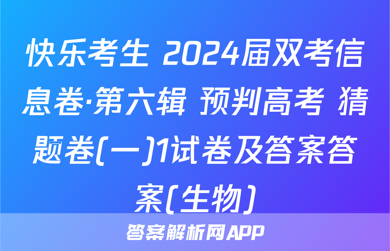 快乐考生 2024届双考信息卷·第六辑 预判高考 猜题卷(一)1试卷及答案答案(生物)