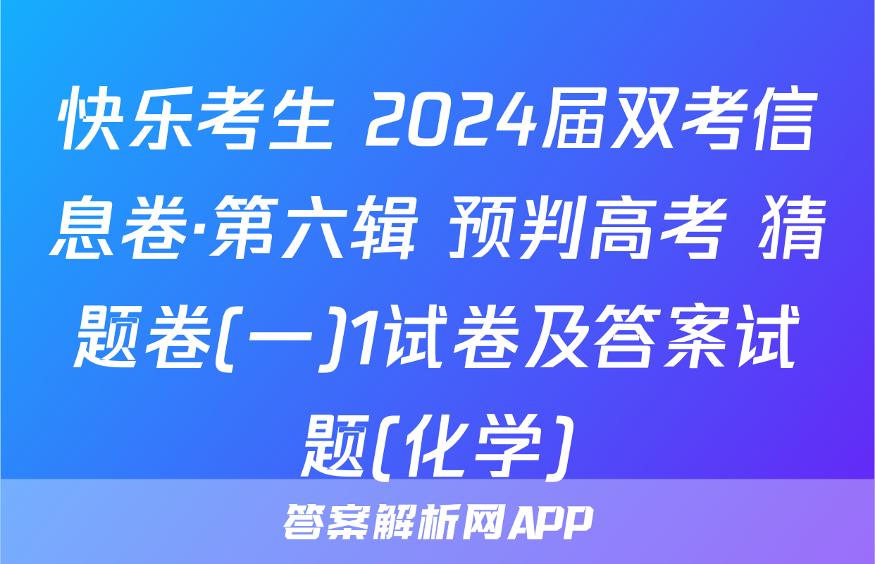 快乐考生 2024届双考信息卷·第六辑 预判高考 猜题卷(一)1试卷及答案试题(化学)