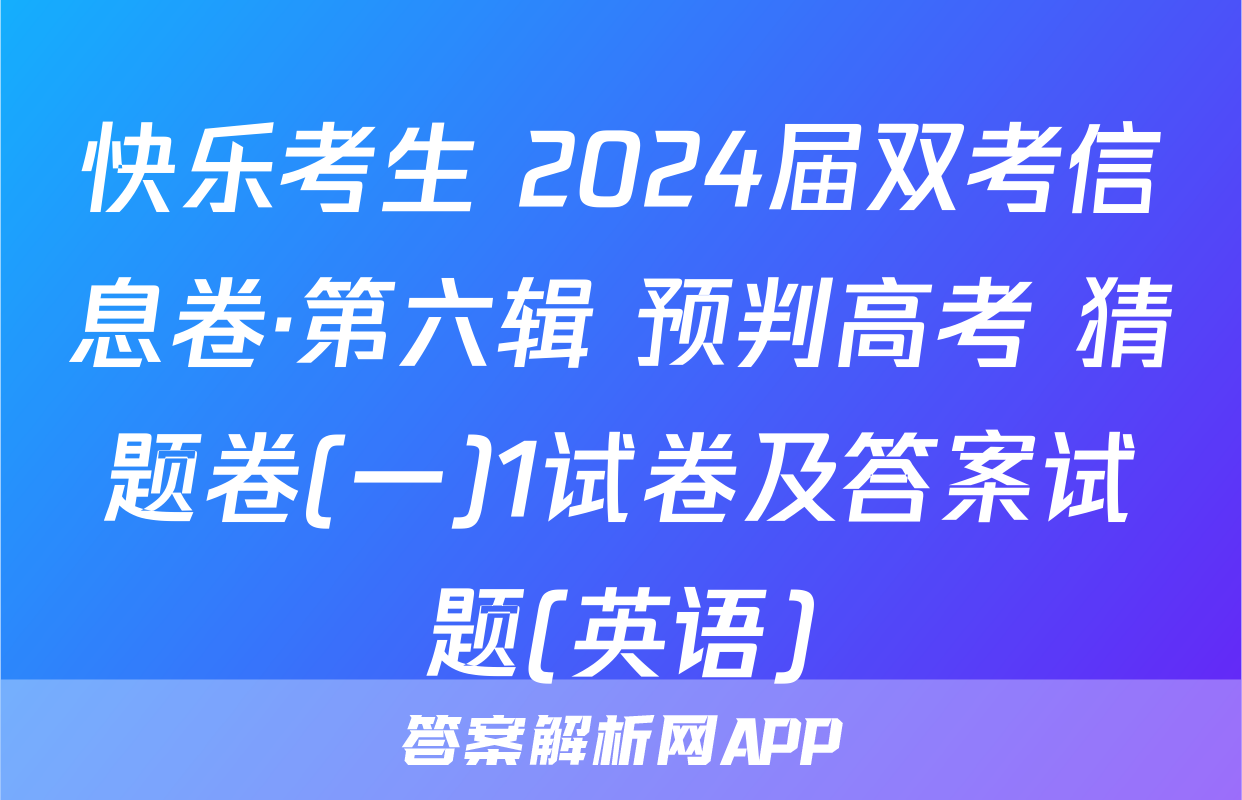 快乐考生 2024届双考信息卷·第六辑 预判高考 猜题卷(一)1试卷及答案试题(英语)