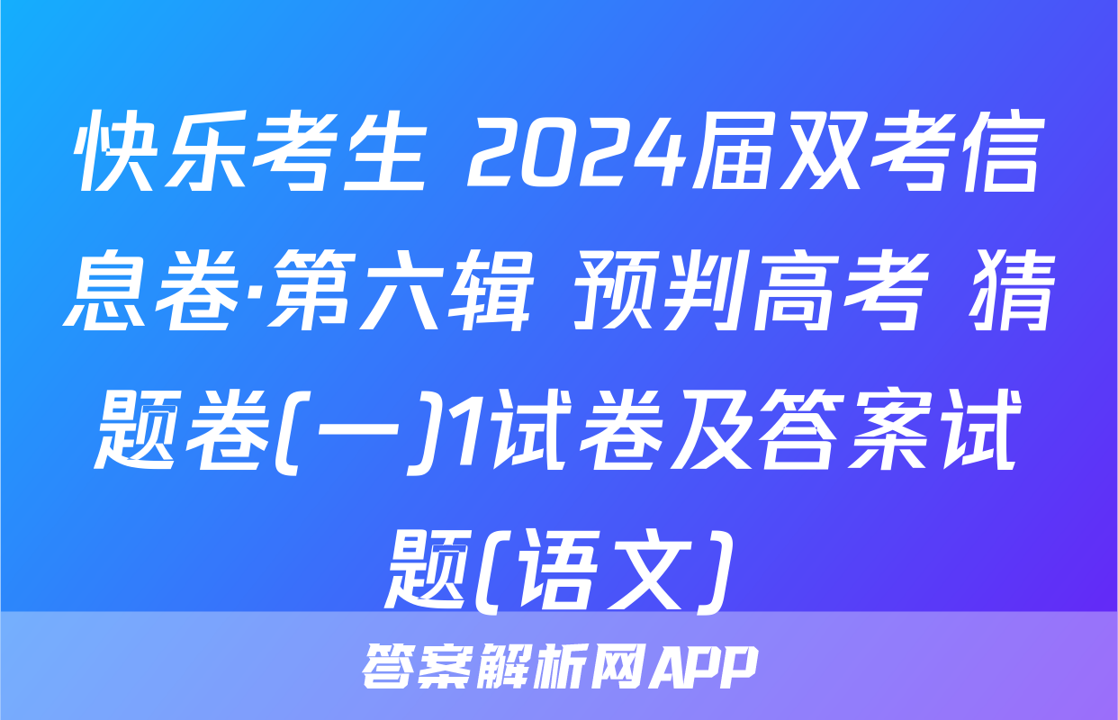 快乐考生 2024届双考信息卷·第六辑 预判高考 猜题卷(一)1试卷及答案试题(语文)