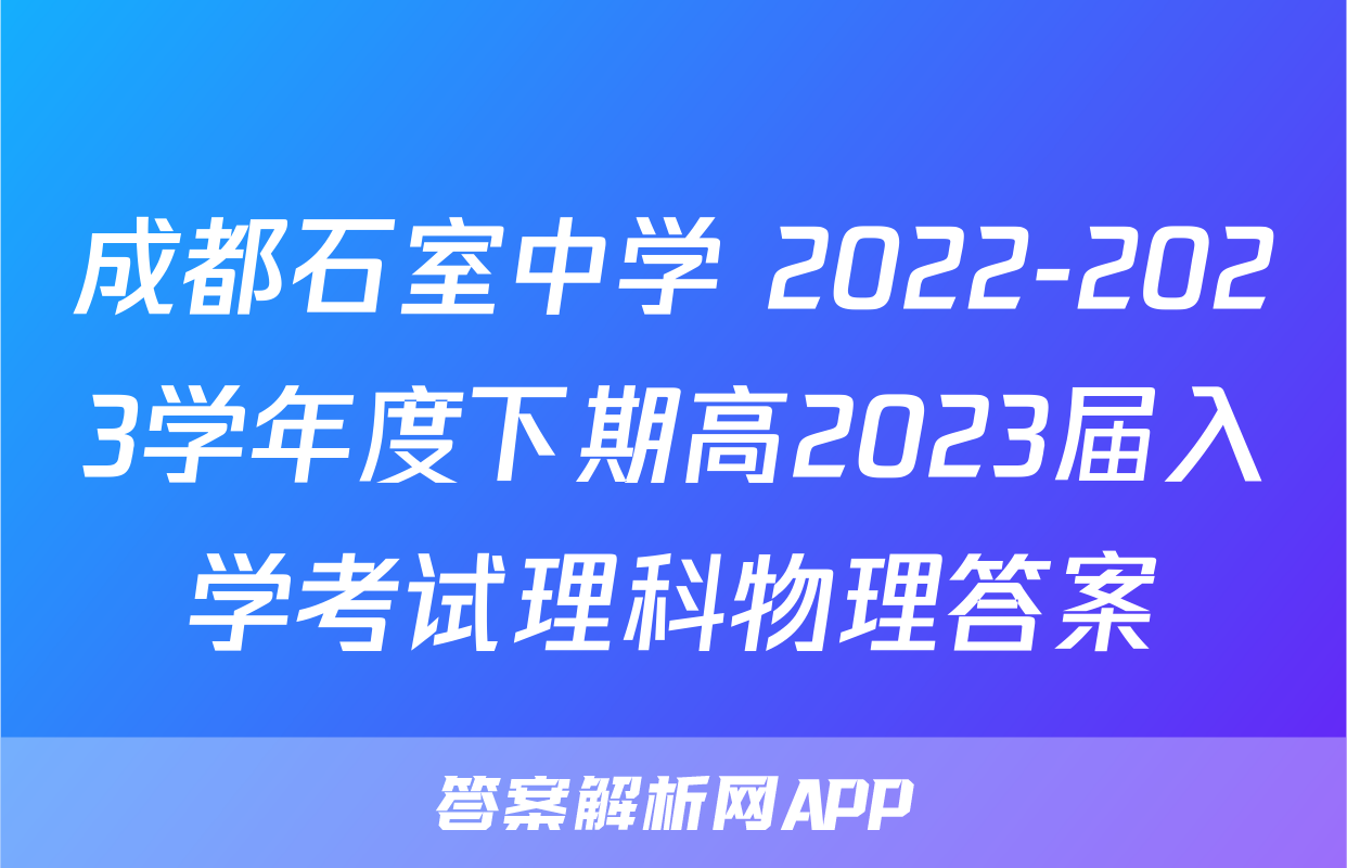 成都石室中学 2022-2023学年度下期高2023届入学考试理科物理答案