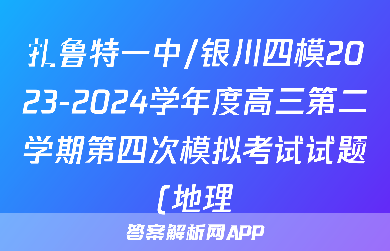 扎鲁特一中/银川四模2023-2024学年度高三第二学期第四次模拟考试试题(地理)