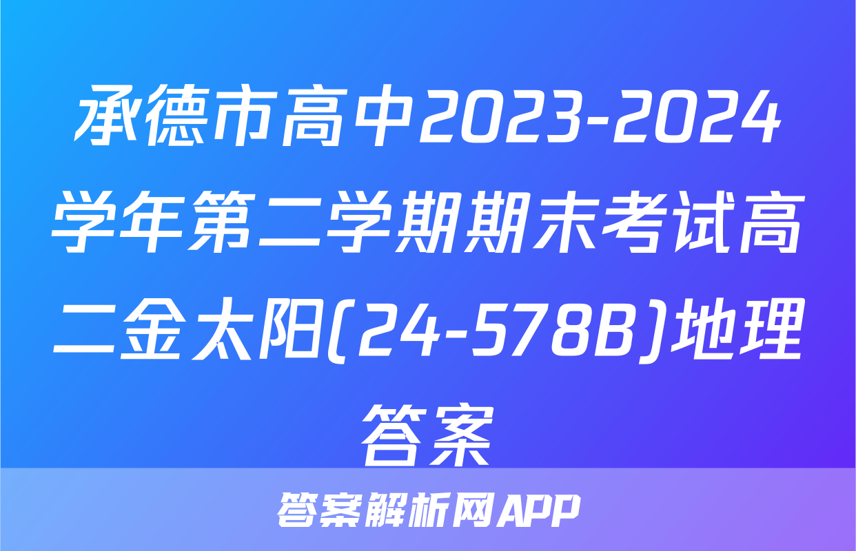 承德市高中2023-2024学年第二学期期末考试高二金太阳(24-578B)地理答案