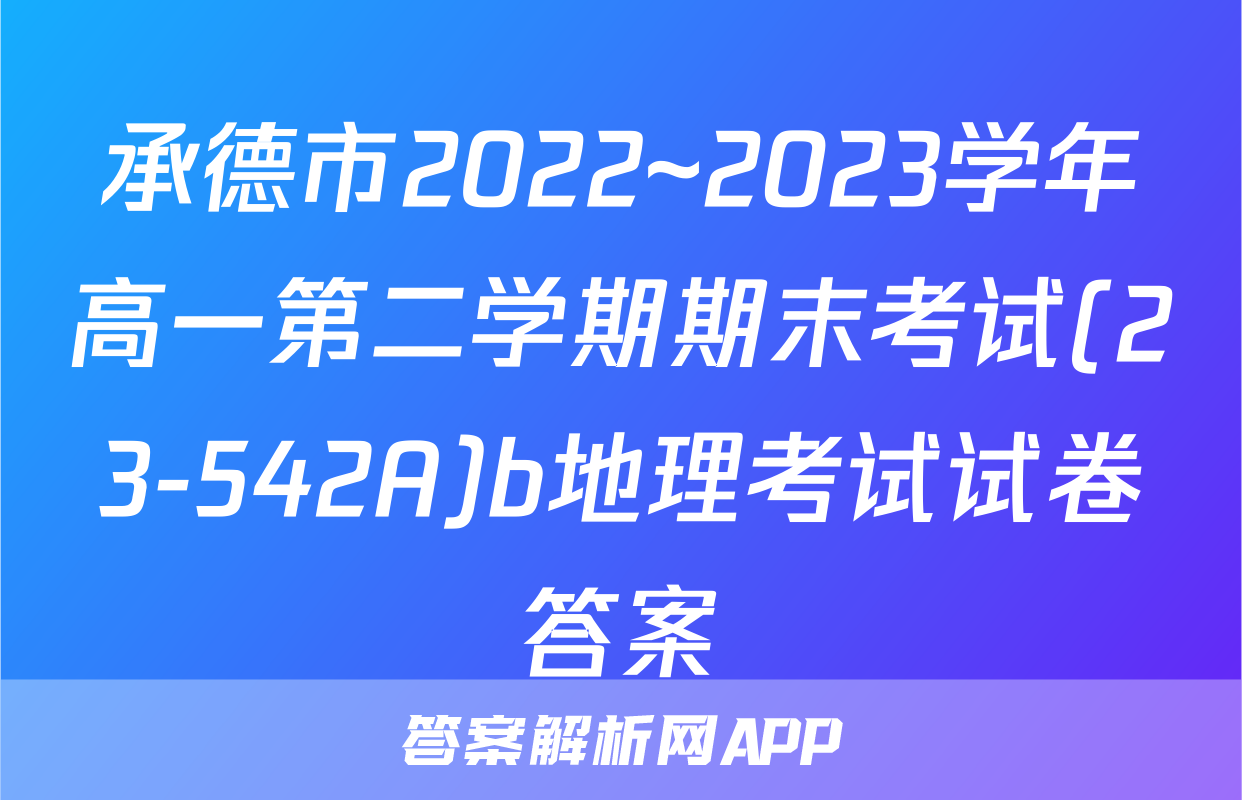 承德市2022~2023学年高一第二学期期末考试(23-542A)b地理考试试卷答案