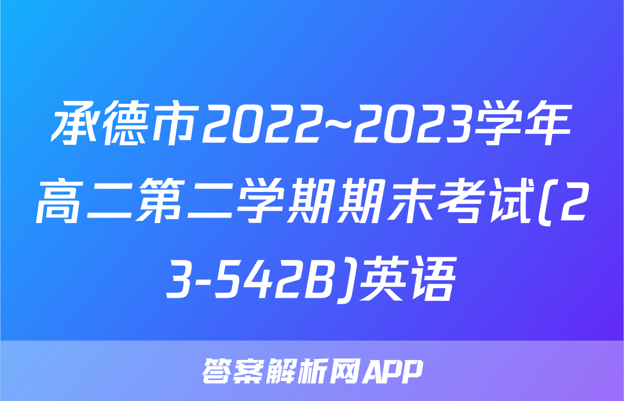 承德市2022~2023学年高二第二学期期末考试(23-542B)英语