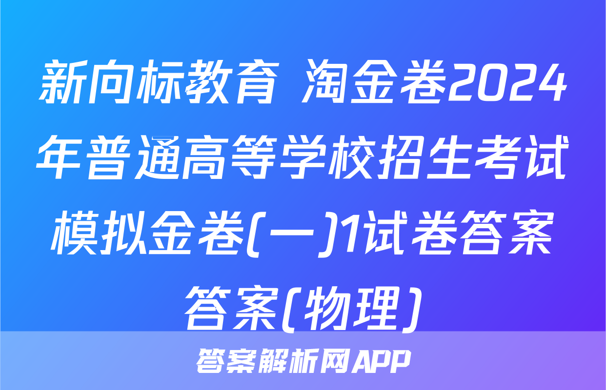 新向标教育 淘金卷2024年普通高等学校招生考试模拟金卷(一)1试卷答案答案(物理)